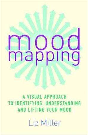 Mood Mapping: A Visual Approach to Identifying, Understanding and Lifting Your Mood by Liz Miller