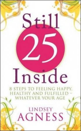 Still 25 Inside: 8 Steps to Feeling Happy, Healthy and Fulfilled - Whatever Your Age by Lindsey Agness