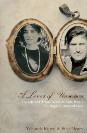 Lover of Unreason: The Life and Tragic Death of Assia Wevill - Ted Hughes's Doomed Love by Yehuda Koren & Eilat Negev