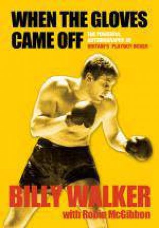 When the Gloves Came Off: The Powerful, Personal Story of Britain's Playboy Boxer by Billy Walker