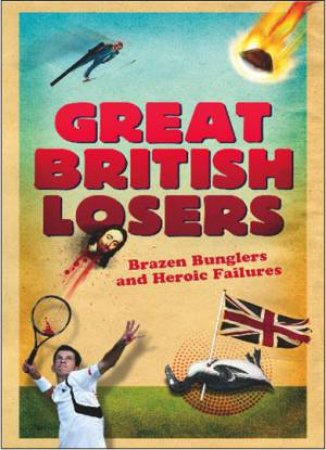 Great British Losers: Brazen Bunglers and Heroic Failures by KERR GORDON