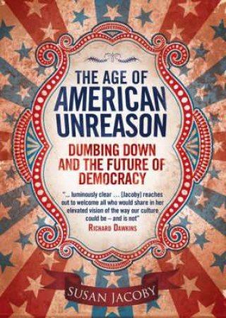 Age of American Unreason: Dumbing Down and the Future of Democracy by JACOBY SUSAN