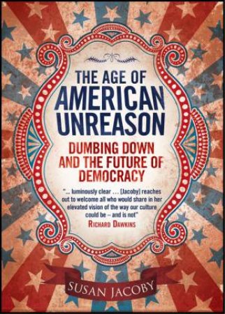 Age of American Unreason: Dumbing Down and the Future of Democracy by JACOBY SUSAN