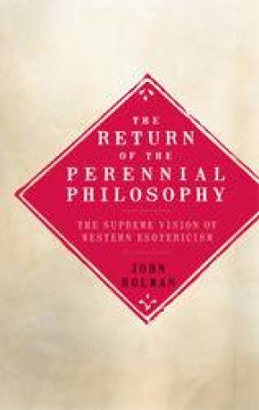 The Return Of the Perennial Philosophy The Supreme Vision of Western Esotericism by John G. Holman