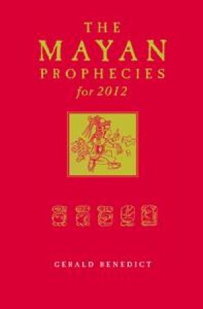 Mayan Prophecies For 2012 by Gerald Benedict