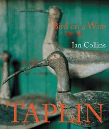 Bird On A Wire: The Life And Art Of Guy Taplin by Ian Collins