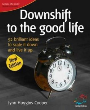 Downshift To The Good Life: 52 Brilliant Ideas To Scale It Down And Live It Up, 2nd Ed by Lynn Huggins-Cooper 