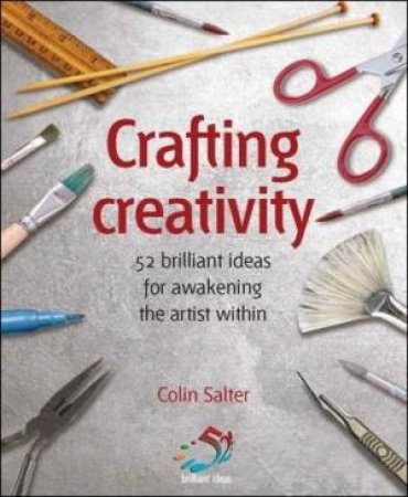 Crafting Creativity: 52 Brilliant Ideas For Awakening The Artistic Genius Within by Colin Salter