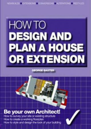 How to Design Your Own Home, Extension or Alteration by George Baxter