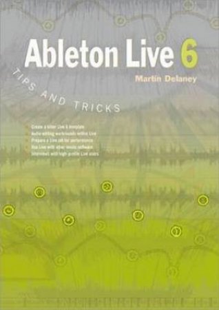 Ableton Live 6 Tips And Tricks by Martin Delaney