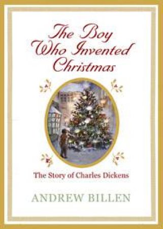 Boy Who Invented Christmas: The Story of Charles Dickens by Andrew Billen