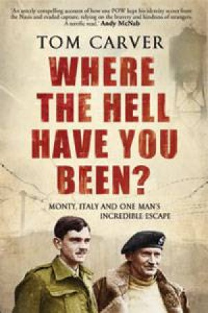 Where the Hell Have You Been?: Monty, Italy and One Man's Incredible Escape by Tom Carver