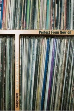 Perfect From Now On: How Indie Rock Saved My Life by John Sellers