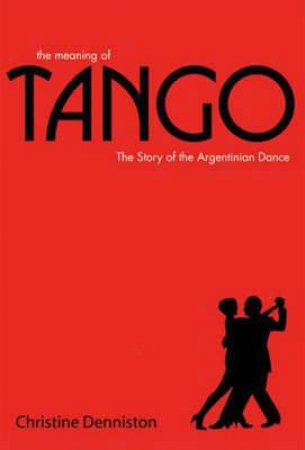 The Meaning of Tango: The History and Steps of the Argentinian Dance by Christine Denniston