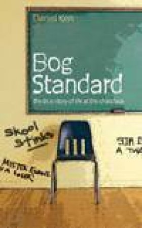 Bog Standard: The True Story Of Life At The Chalkface by Daniel Ken