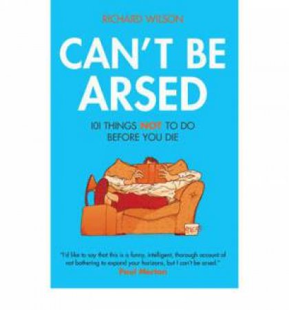 Can't Be Arsed: 101 Things Not To Do Before You Die by Richard Wilson