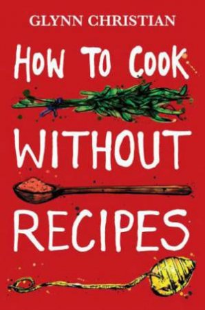 How to Cook Without Recipes by Glynn Christian