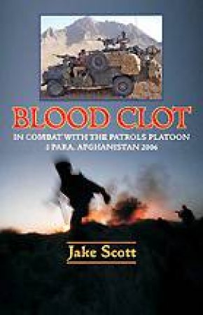 Blood Clot: In Combat with the Patrols Platoon, 3 Para, Afghanistan 2006 by JAKE SCOTT