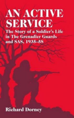 Active Service: the Story of a Soldier's Life in the Grenadier Guards and Sas, 1935-58 by DORNEY RICHARD