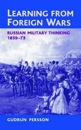 Learning From Foreign Wars: Russian Military Thinking 1859-73 by GUDRUN PERSSON