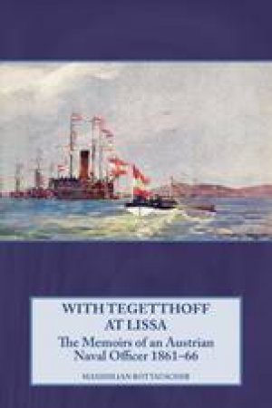 With Tegetthoff At Lissa: The Memoirs of an Austrian Naval Officer 1861-66 by MAXIMILIAN ROTTAUSCHER