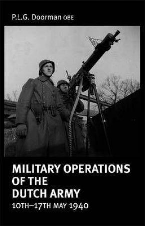 Military Operations Of The Dutch Army 10-17 May 1940 by P. L. G. DOORMAN