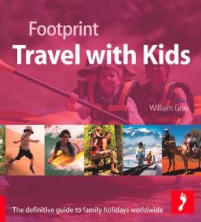 Travel With Kids: The Definitive Guide to Family Holidays Worldwide by William Gray