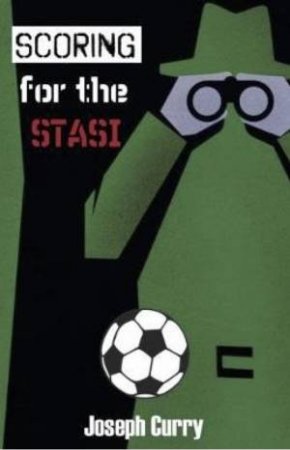 Scoring For The Stasi by Joseph Curry