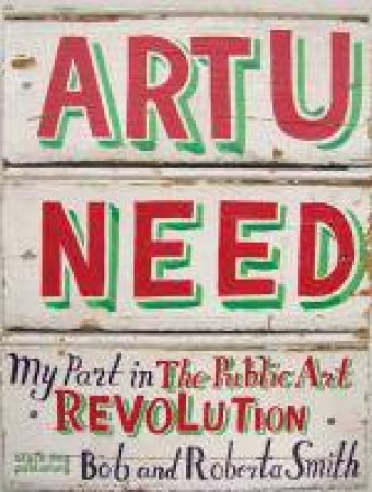 Art U Need: My Part in the Public Art Revolution by SMITH BOB & ROBERTA