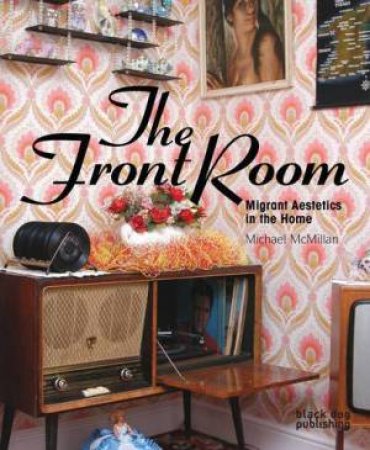 Front Room: Migrant Aesthetics in the Home by MACMILLAN MICHAEL