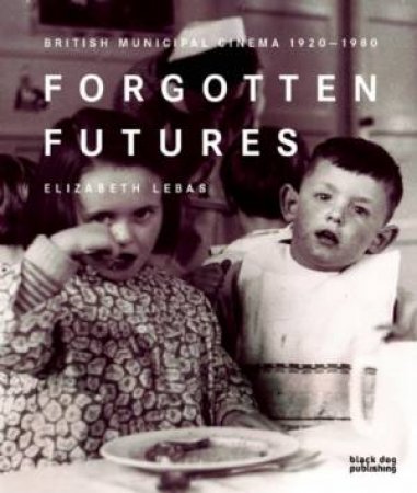 Forgotten Futures: British Municipal Cinema 1920-1980 by LEBAS ELIZABETH