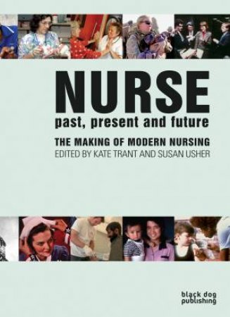 Nurse Past, Present and Future: the Making of the Modern Nursing by TRANT KATE & USHER SUE