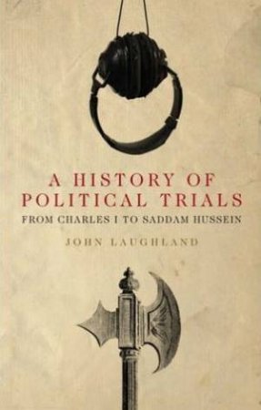 A History of Political Trials: From Charles I to Saddam Hussein by John Laughland