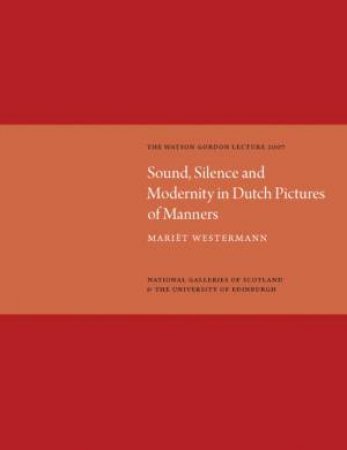 Sound, Silence, Modernity in Dutch Pictures of Manners: Watson Gordon Lecture 2007 by WESTERMANN MANET