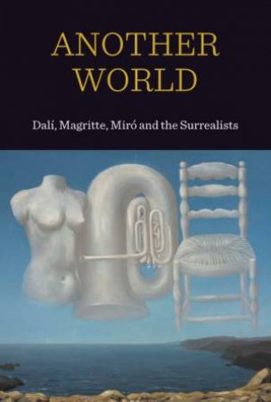 Another World: Dali, Magritte Miro And The Surrealists by Patrick Elliott