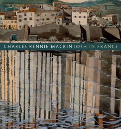 Charles Rennie Mackintosh In France: Landscape Watercolours by Pamela Robertson & Philip Long