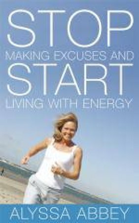 Stop Making Excuses and Start Living with Energy +CD by Alyssa Abbey