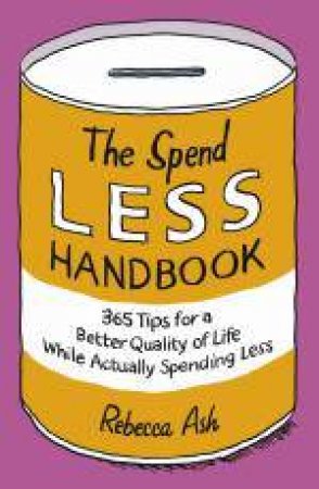 Spend Less Handbook - 365 Tips for a Better Quality of Life While Actually Spending Less by Rebecca Ash