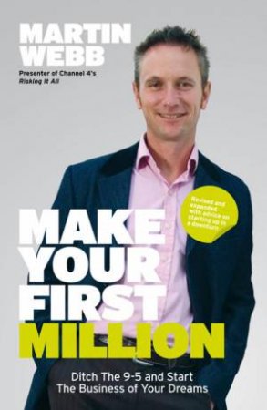 Make Your First Million, 2nd Ed: Ditch the 9-5 and Start the Business of Your Dreams by Martin Webb