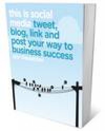 This Is Social Media: Tweet, Blog, Post and Link Your Way to Business Success by Guy Clapperton