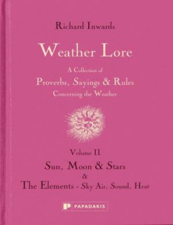 Weather Lore Volume II: Sun, Moon & Stars; The Elements Sky, Air, Sound, Heat by Richard Inwards