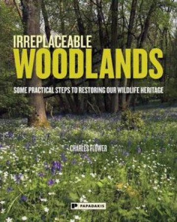 Irreplaceable Woodlands: Some practical steps to restoring our wildlife heritage by FLOWER CHARLES