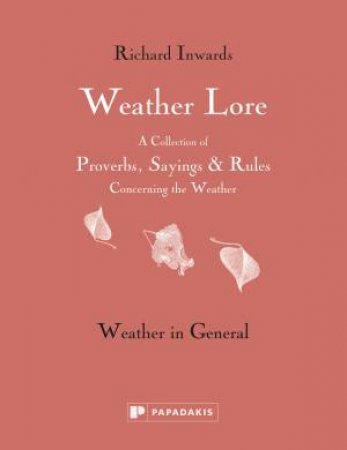 Weather Lore: Weather In General: A Collection Of Proverbs, Sayings & Rules Concerning The Weather by Richard Inwards