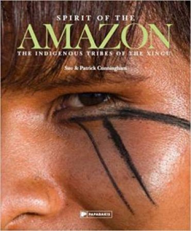 Spirit Of The Amazon: The Indigenous Tribes Of The Xingu by Sue Cunningham