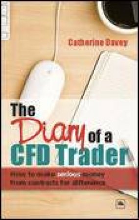 Diary of a CFD Trader: How to Make Serious Money from Contracts for Difference by Catherine Davey