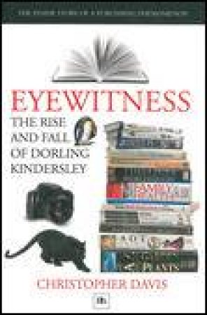 Eyewitness: The Rise and Fall of Dorling Kindersley by Christopher Davis