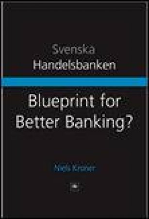 Blueprint for Better Banking: Svenska Handelsbanken and a Proven Model for Post-Crash Banking by Niels Kroner