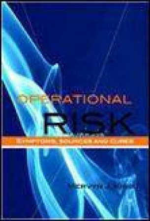 Operational Risk: Sources, Symptoms and Cures by Mervyn J King