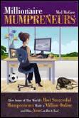 Millionaire Mumpreneurs: How Successful Mums Made a Million Online and How You Can Do it Too! by Mel McGee