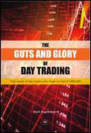 The Guts and Glory of Day Trading: True Stories of Day Traders Who Made (or Lost) $1,000,000 by Mark Ingebretsen